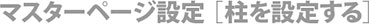 マスターページ設定・柱を設定する